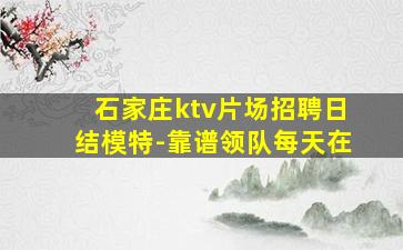 石家庄ktv片场招聘日结模特-靠谱领队每天在